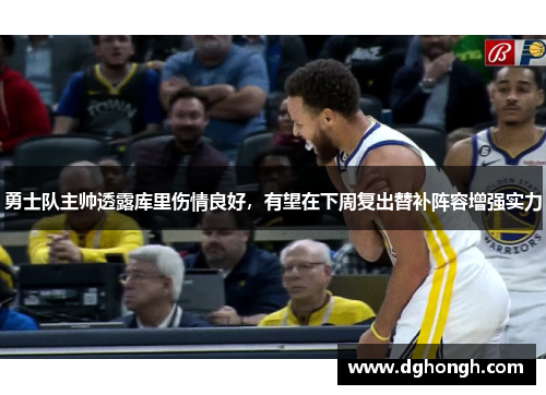 勇士队主帅透露库里伤情良好，有望在下周复出替补阵容增强实力
