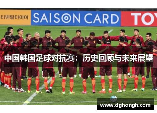 中国韩国足球对抗赛：历史回顾与未来展望