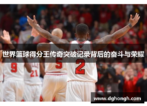 世界篮球得分王传奇突破记录背后的奋斗与荣耀