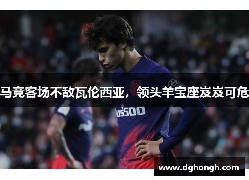 马竞客场不敌瓦伦西亚，领头羊宝座岌岌可危