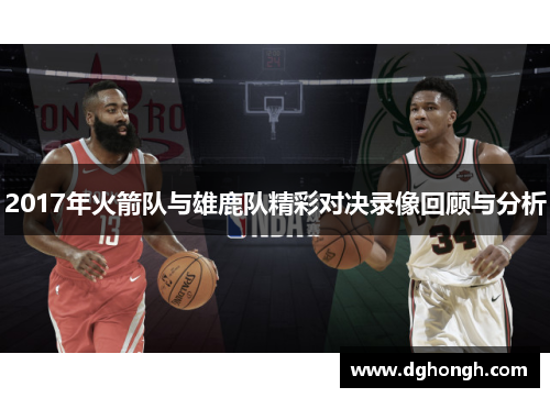 2017年火箭队与雄鹿队精彩对决录像回顾与分析