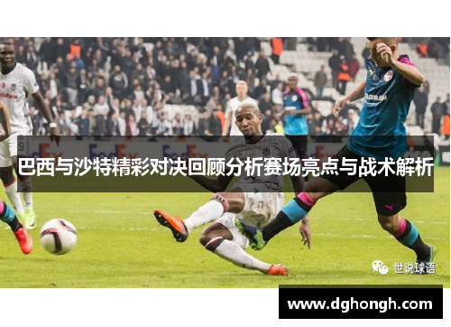 巴西与沙特精彩对决回顾分析赛场亮点与战术解析