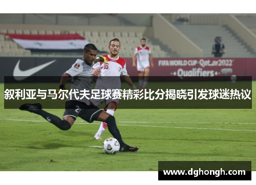 叙利亚与马尔代夫足球赛精彩比分揭晓引发球迷热议