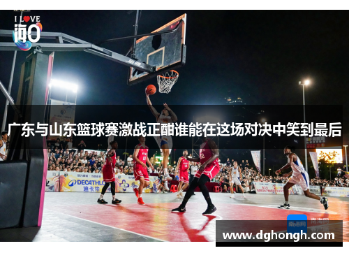 广东与山东篮球赛激战正酣谁能在这场对决中笑到最后