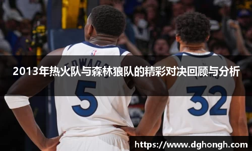 beats3652013年热火队与森林狼队的精彩对决回顾与分析