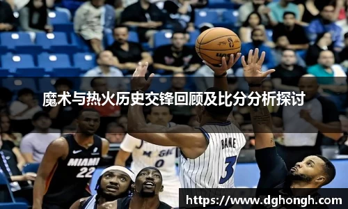 beats365魔术与热火历史交锋回顾及比分分析探讨